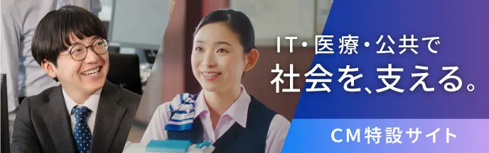 IT・医療・公共で社会を支える。CM特設サイト