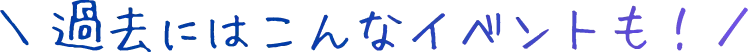 過去にはこんなイベントも!