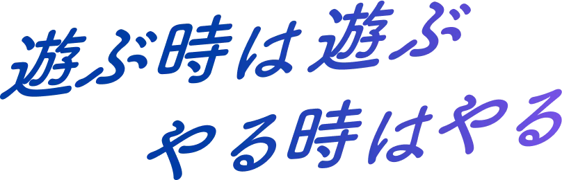 遊ぶ時は遊ぶ やる時はやる