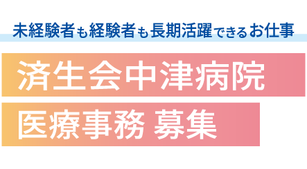 オープニングスタッフ募集 未経験者も経験者も長期活躍できるお仕事 済生会中津病院医療事務募集