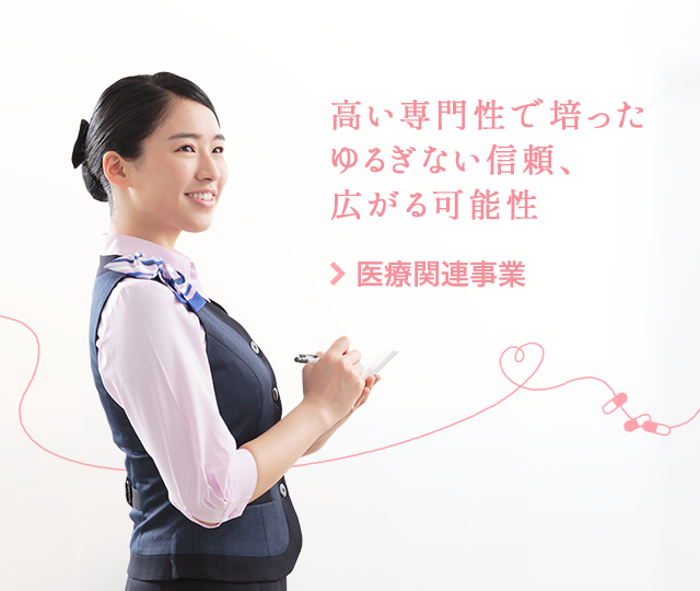 高い専門性で培ったゆるぎない信頼、広がる可能性。 医療関連事業